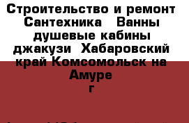 Строительство и ремонт Сантехника - Ванны,душевые кабины,джакузи. Хабаровский край,Комсомольск-на-Амуре г.